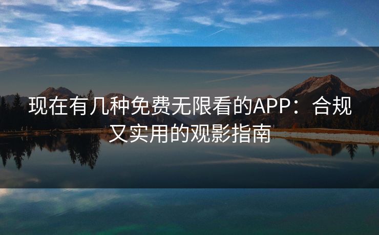 现在有几种免费无限看的APP：合规又实用的观影指南