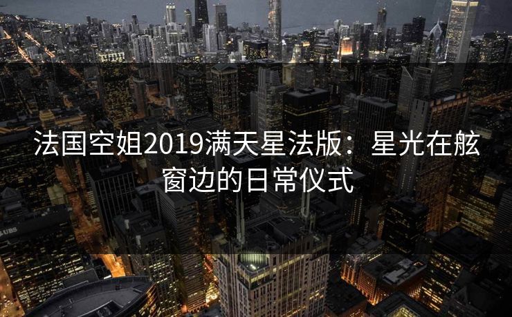 法国空姐2019满天星法版：星光在舷窗边的日常仪式