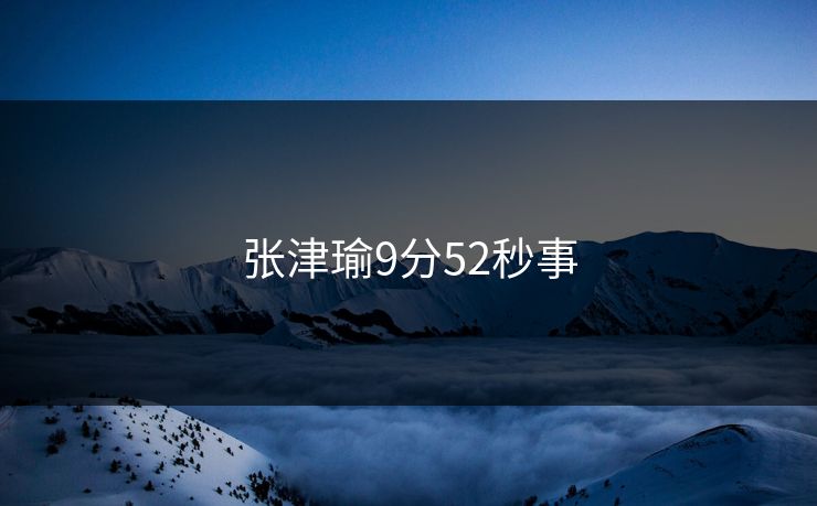 张津瑜9分52秒事