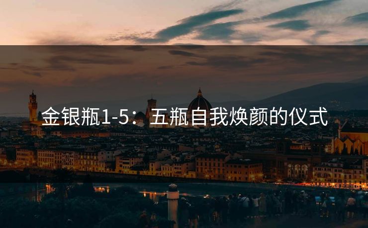 金银瓶1-5：五瓶自我焕颜的仪式