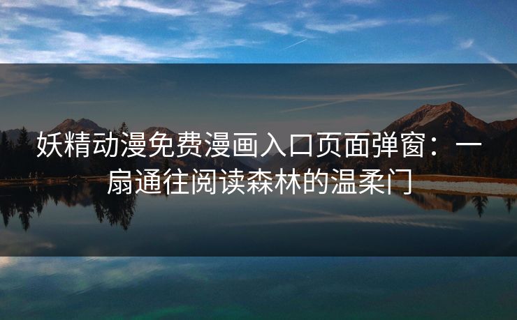 妖精动漫免费漫画入口页面弹窗：一扇通往阅读森林的温柔门