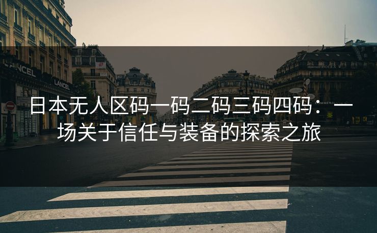 日本无人区码一码二码三码四码：一场关于信任与装备的探索之旅